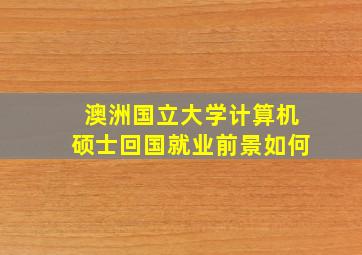 澳洲国立大学计算机硕士回国就业前景如何