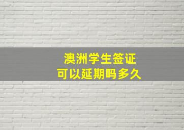 澳洲学生签证可以延期吗多久