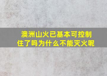 澳洲山火已基本可控制住了吗为什么不能灭火呢