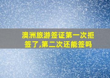 澳洲旅游签证第一次拒签了,第二次还能签吗