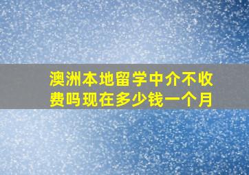 澳洲本地留学中介不收费吗现在多少钱一个月