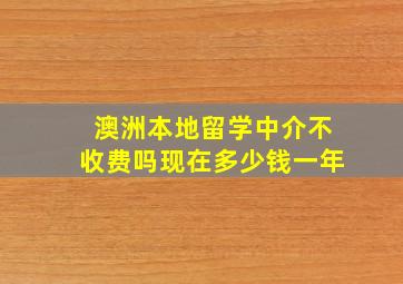 澳洲本地留学中介不收费吗现在多少钱一年