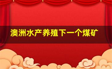 澳洲水产养殖下一个煤矿