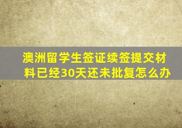 澳洲留学生签证续签提交材料已经30天还未批复怎么办