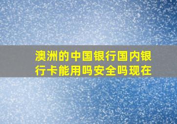 澳洲的中国银行国内银行卡能用吗安全吗现在