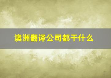 澳洲翻译公司都干什么