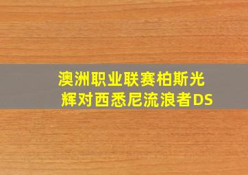 澳洲职业联赛柏斯光辉对西悉尼流浪者DS