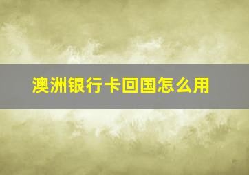 澳洲银行卡回国怎么用