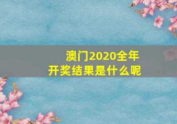 澳门2020全年开奖结果是什么呢