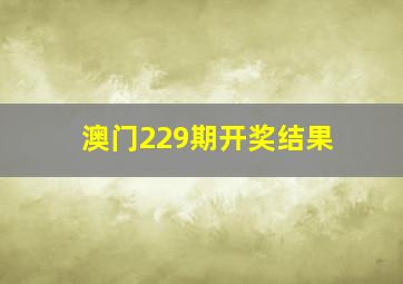 澳门229期开奖结果