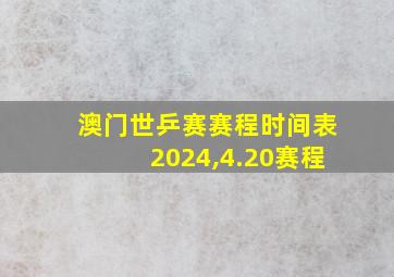 澳门世乒赛赛程时间表2024,4.20赛程