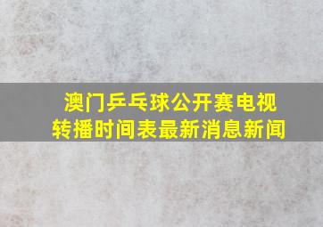 澳门乒乓球公开赛电视转播时间表最新消息新闻