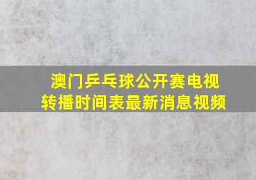 澳门乒乓球公开赛电视转播时间表最新消息视频