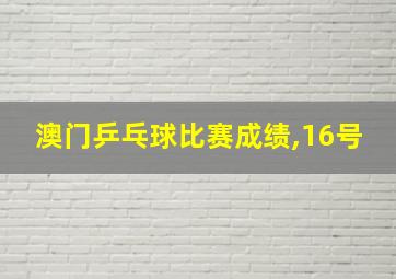 澳门乒乓球比赛成绩,16号