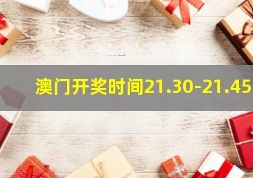 澳门开奖时间21.30-21.45