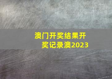 澳门开奖结果开奖记录澳2023