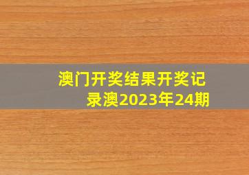 澳门开奖结果开奖记录澳2023年24期