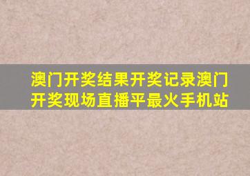 澳门开奖结果开奖记录澳门开奖现场直播平最火手机站