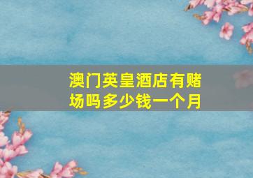 澳门英皇酒店有赌场吗多少钱一个月