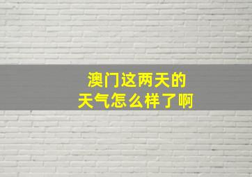 澳门这两天的天气怎么样了啊