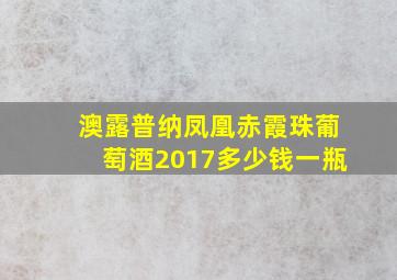 澳露普纳凤凰赤霞珠葡萄酒2017多少钱一瓶