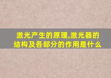 激光产生的原理,激光器的结构及各部分的作用是什么