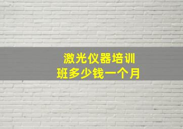 激光仪器培训班多少钱一个月