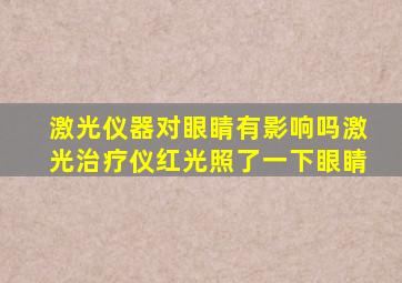 激光仪器对眼睛有影响吗激光治疗仪红光照了一下眼睛