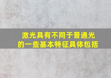 激光具有不同于普通光的一些基本特征具体包括