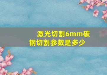 激光切割6mm碳钢切割参数是多少