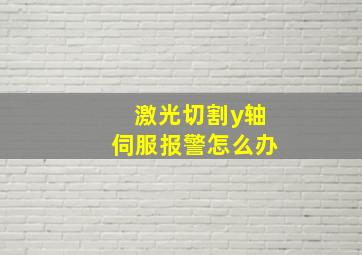 激光切割y轴伺服报警怎么办