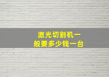 激光切割机一般要多少钱一台