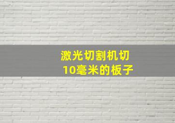 激光切割机切10毫米的板子