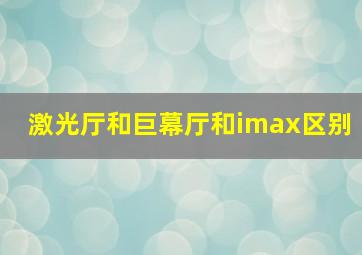 激光厅和巨幕厅和imax区别