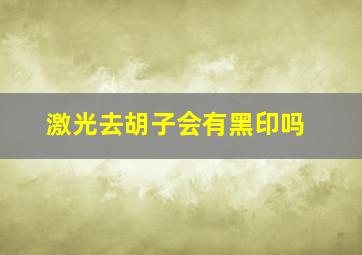 激光去胡子会有黑印吗