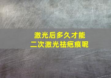 激光后多久才能二次激光祛疤痕呢