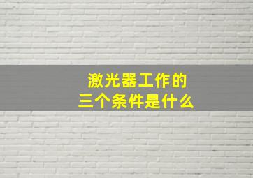 激光器工作的三个条件是什么