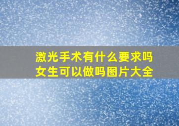 激光手术有什么要求吗女生可以做吗图片大全