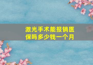 激光手术能报销医保吗多少钱一个月