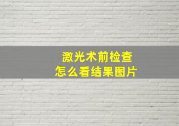 激光术前检查怎么看结果图片