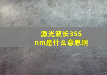 激光波长355nm是什么意思啊