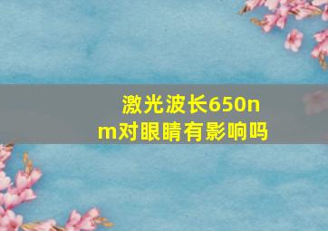 激光波长650nm对眼睛有影响吗