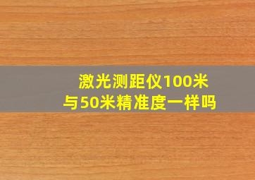 激光测距仪100米与50米精准度一样吗