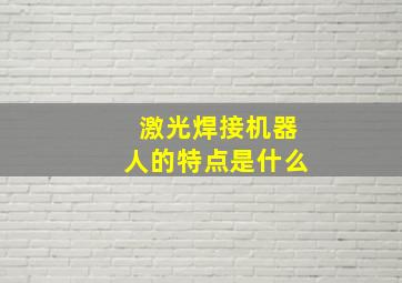 激光焊接机器人的特点是什么