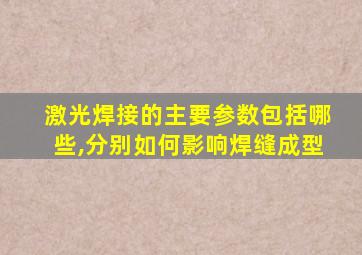 激光焊接的主要参数包括哪些,分别如何影响焊缝成型