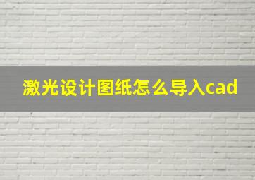 激光设计图纸怎么导入cad