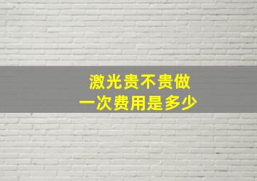 激光贵不贵做一次费用是多少