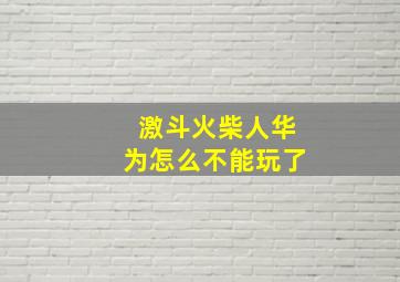 激斗火柴人华为怎么不能玩了