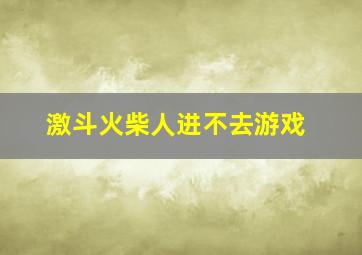 激斗火柴人进不去游戏