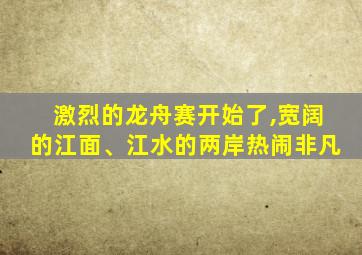 激烈的龙舟赛开始了,宽阔的江面、江水的两岸热闹非凡